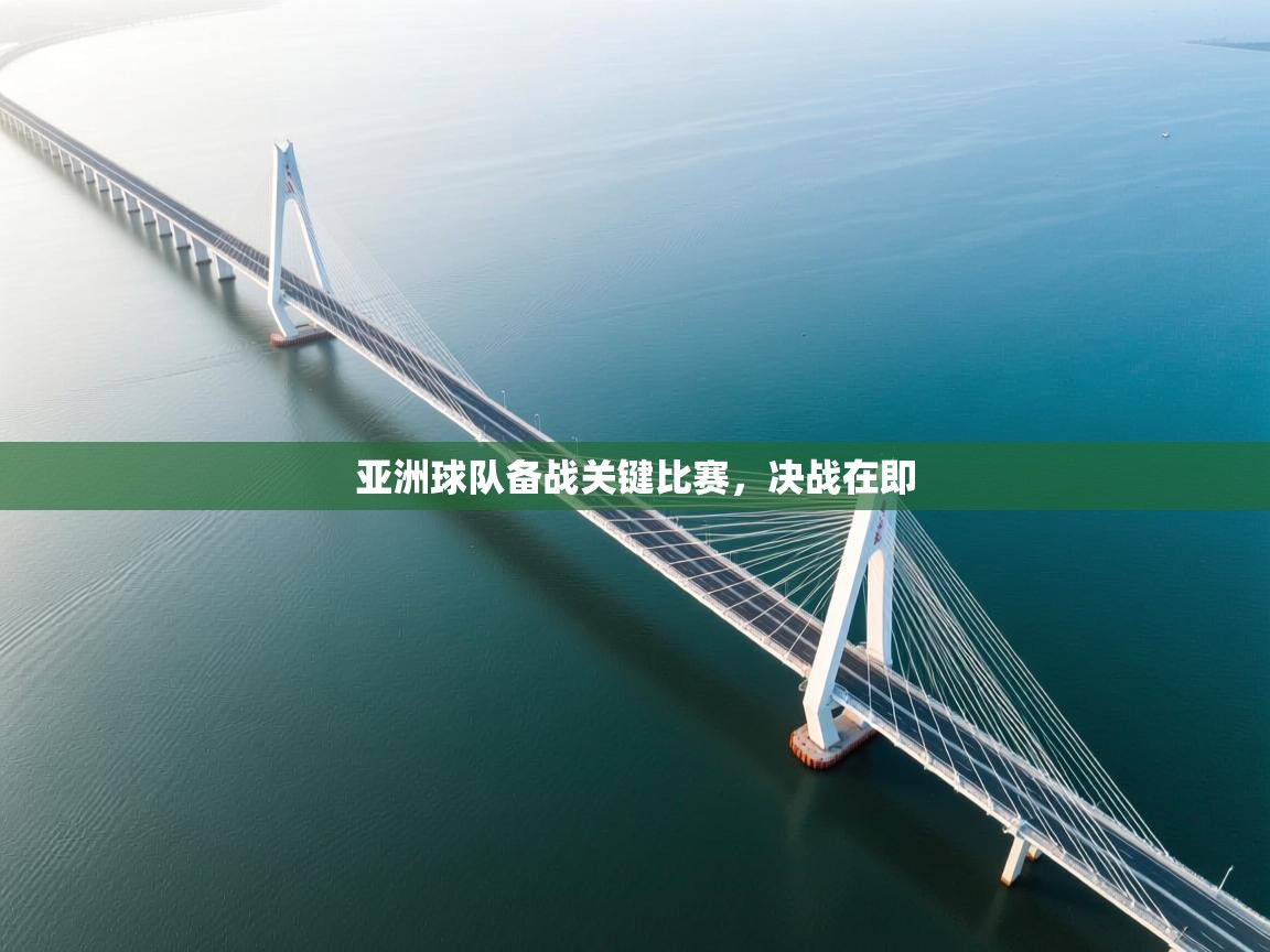 亚洲球队备战关键比赛，决战在即