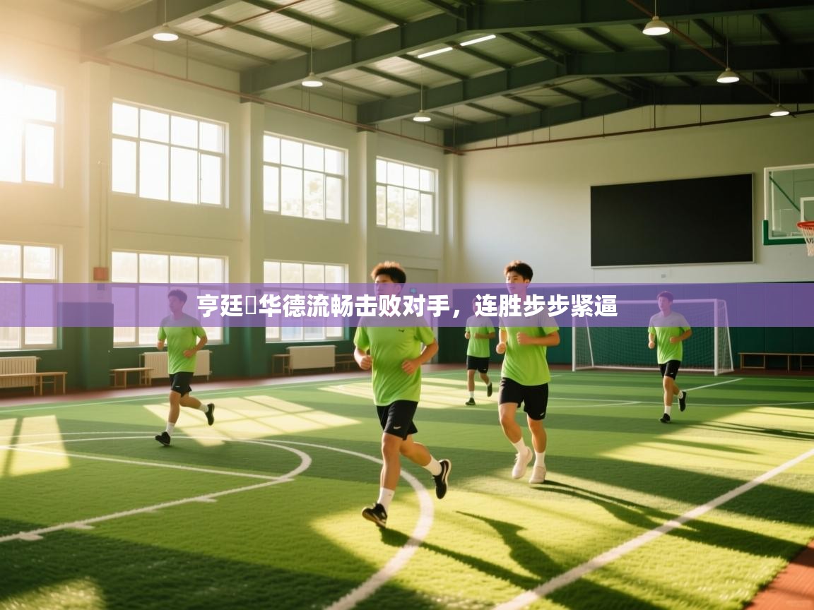 亨廷頓华德流畅击败对手，连胜步步紧逼