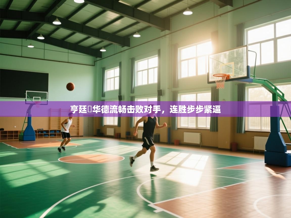 亨廷頓华德流畅击败对手，连胜步步紧逼  第2张