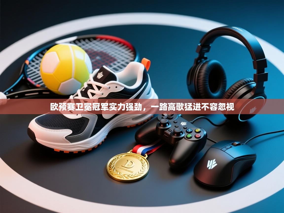 欧预赛卫冕冠军实力强劲，一路高歌猛进不容忽视  第2张