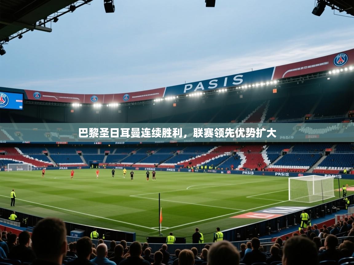 巴黎圣日耳曼连续胜利，联赛领先优势扩大