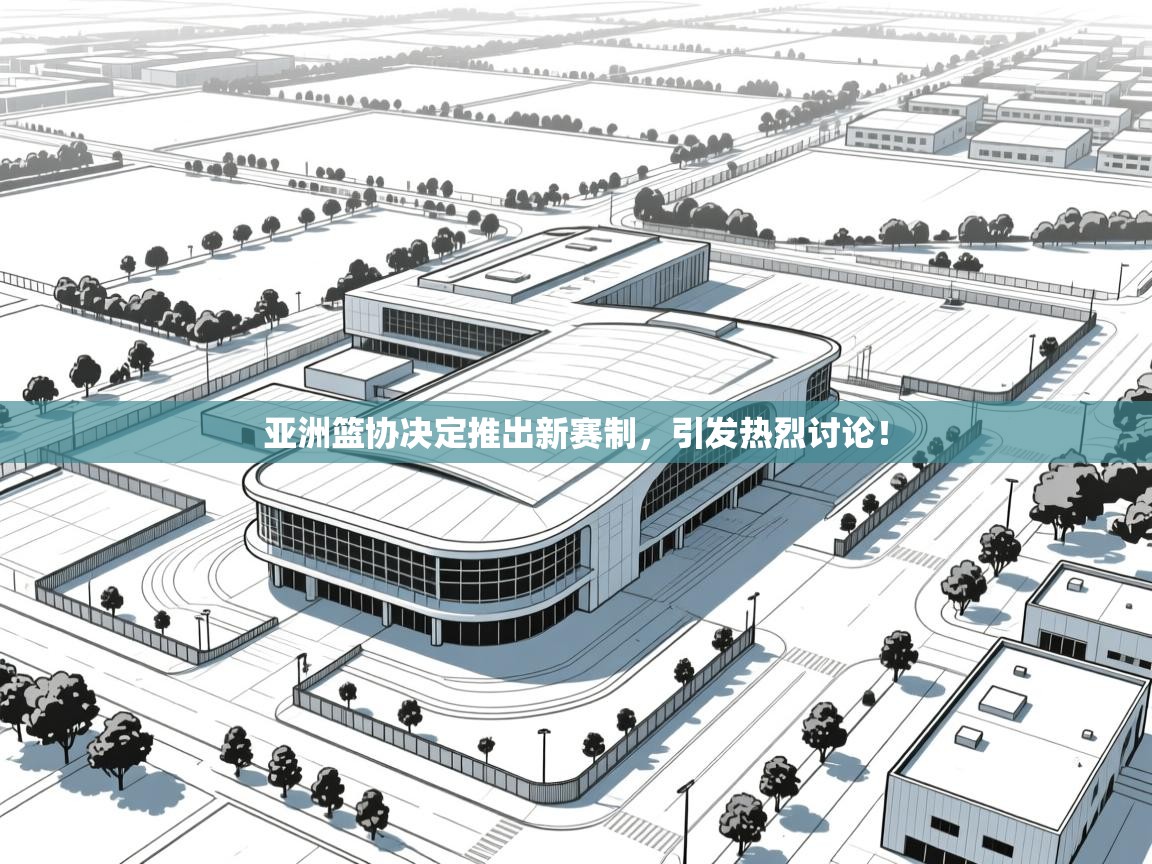 亚洲篮协决定推出新赛制,引发热烈讨论! 第1张