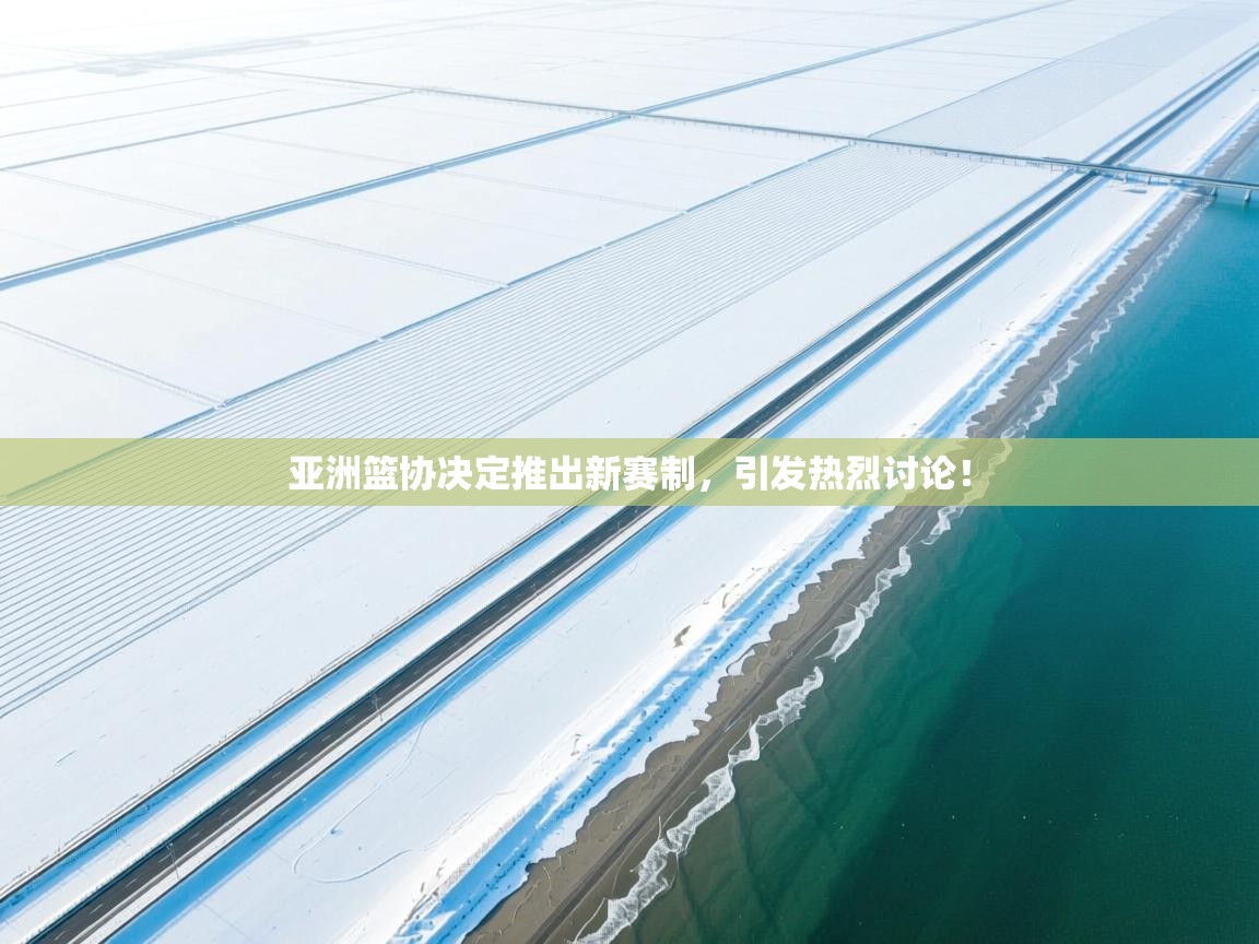 亚洲篮协决定推出新赛制,引发热烈讨论! 第2张