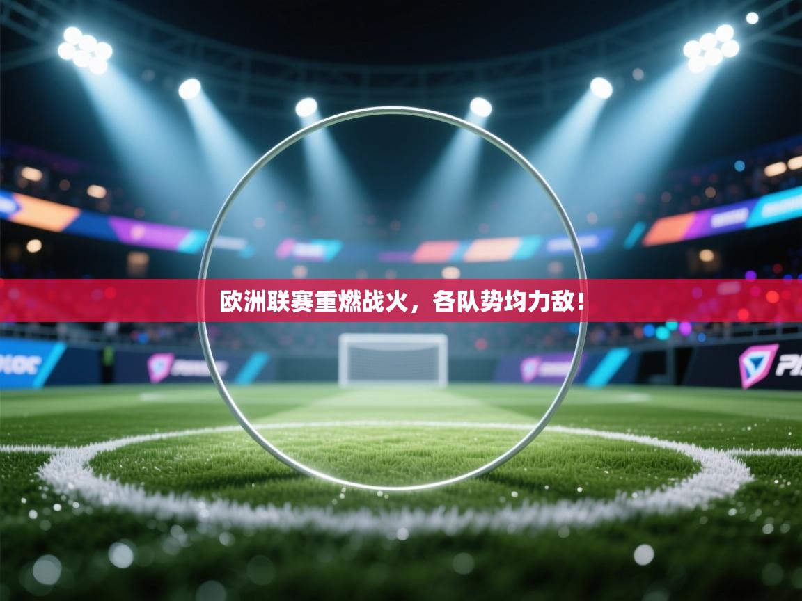 欧洲联赛重燃战火,各队势均力敌! 第1张