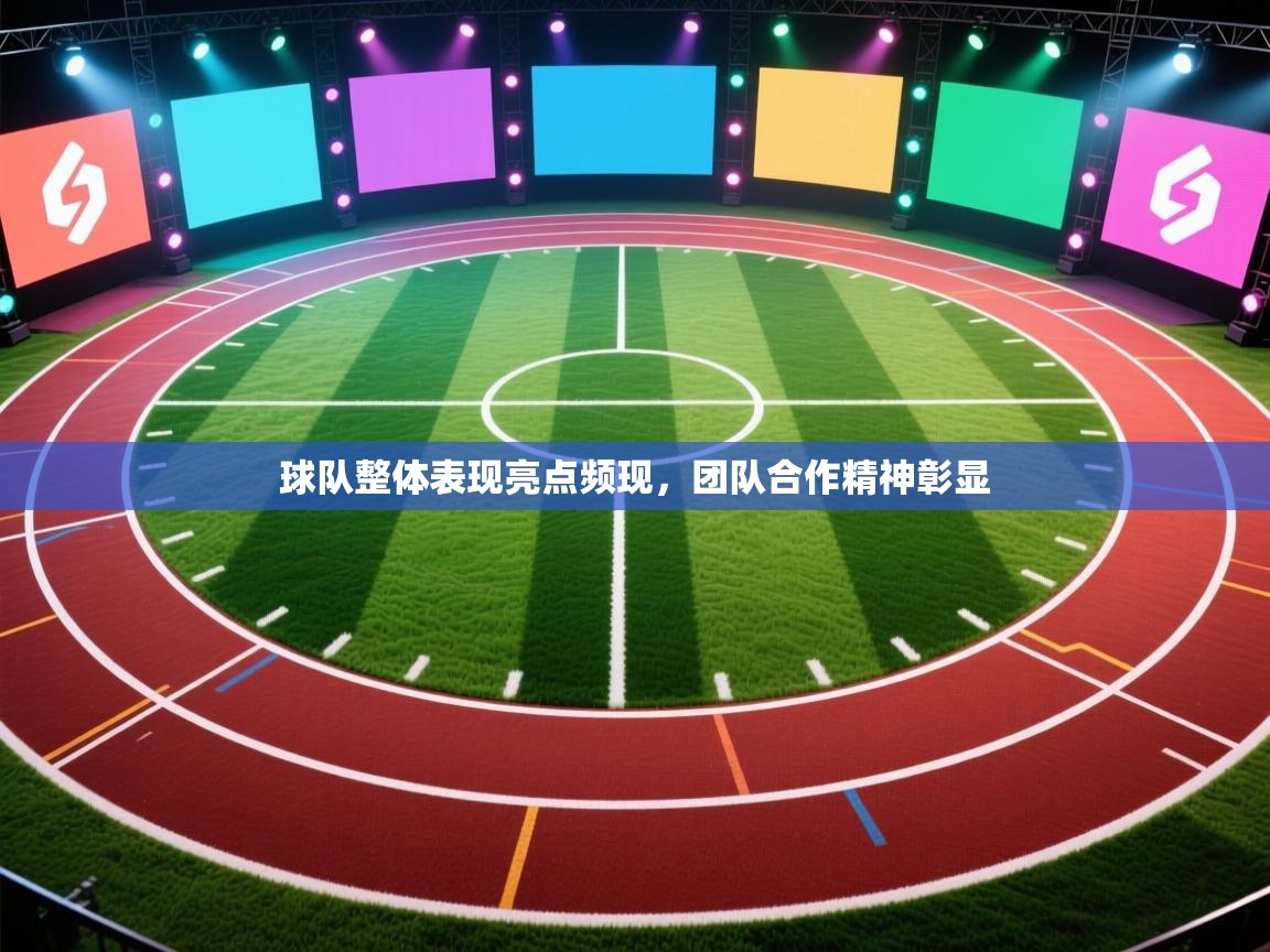 球队整体表现亮点频现，团队合作精神彰显