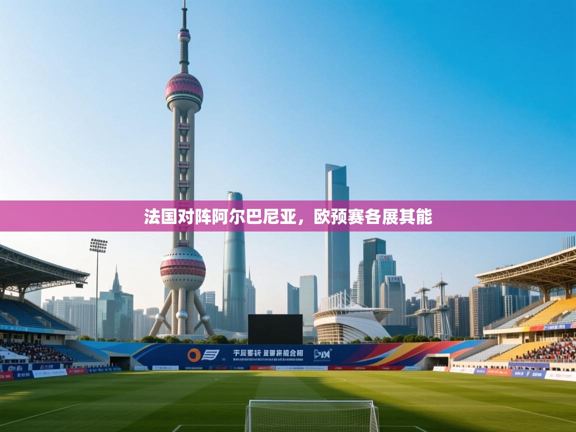 法国对阵阿尔巴尼亚，欧预赛各展其能