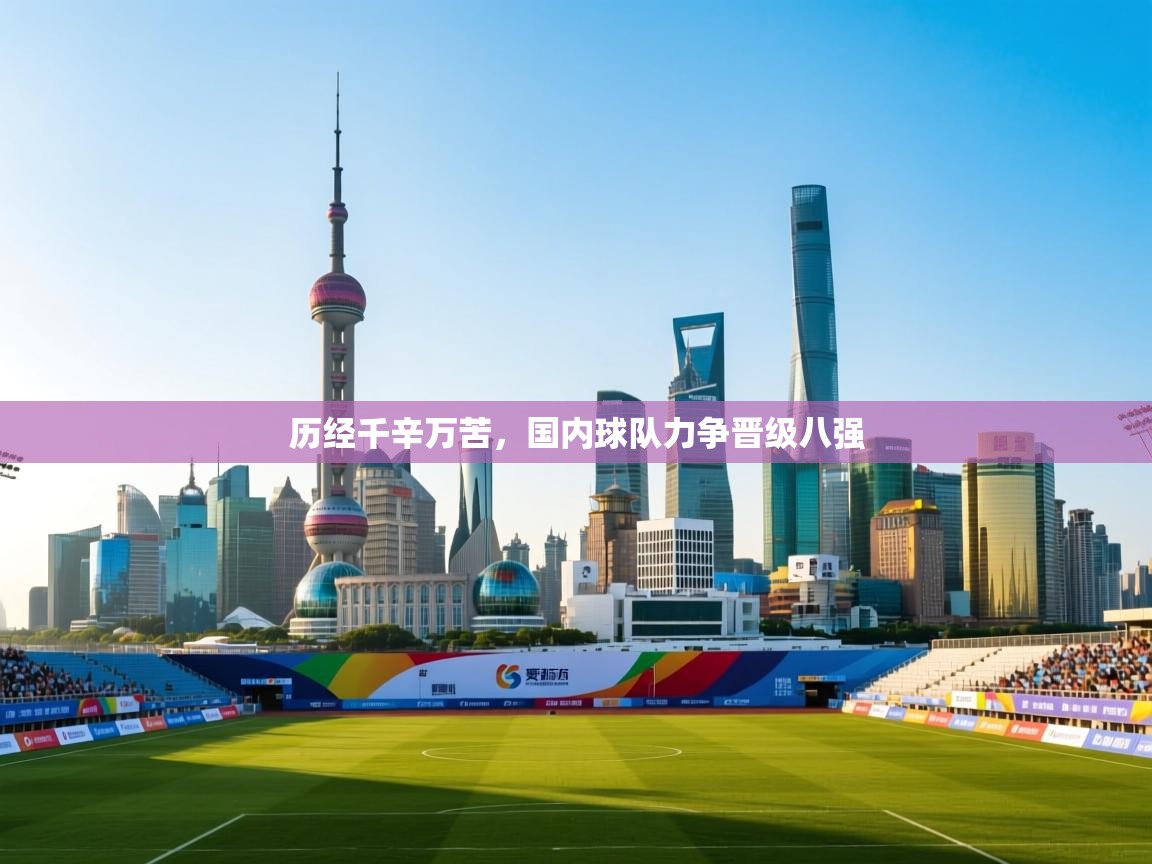 历经千辛万苦,国内球队力争晋级八强 第2张