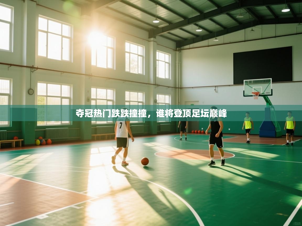 夺冠热门跌跌撞撞，谁将登顶足坛巅峰