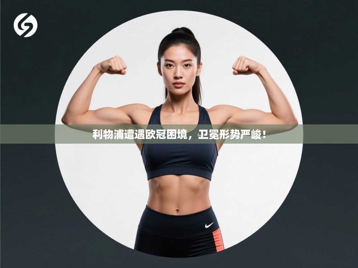 利物浦遭遇欧冠困境，卫冕形势严峻！
