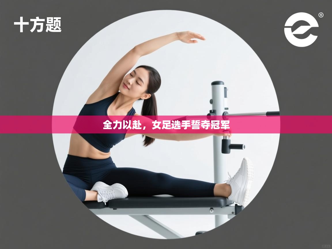 全力以赴，女足选手誓夺冠军