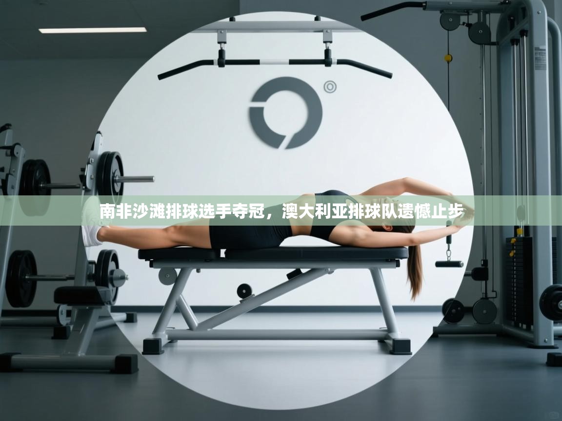 南非沙滩排球选手夺冠，澳大利亚排球队遗憾止步