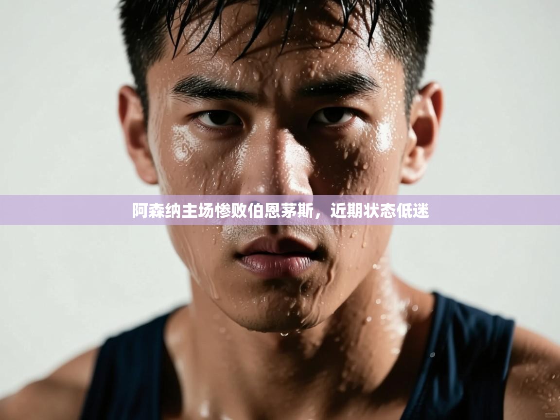 阿森纳主场惨败伯恩茅斯，近期状态低迷