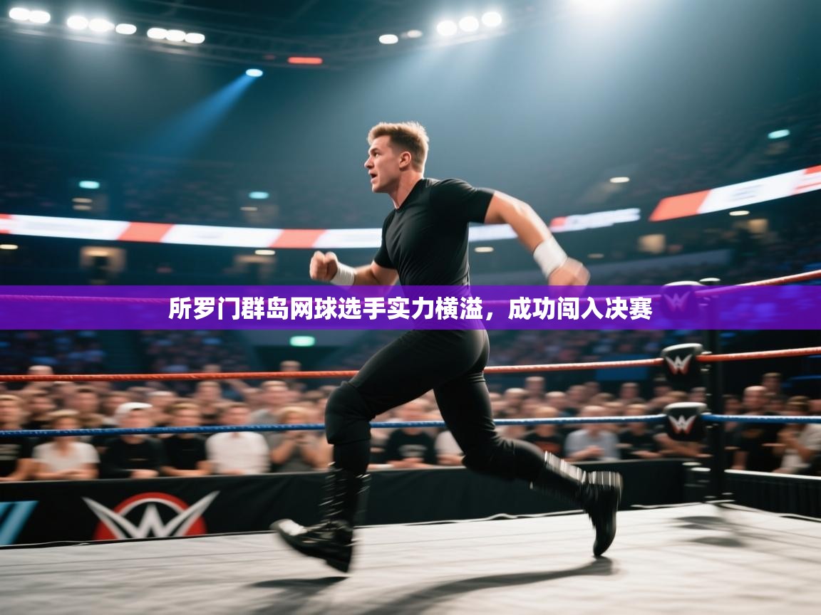 所罗门群岛网球选手实力横溢，成功闯入决赛