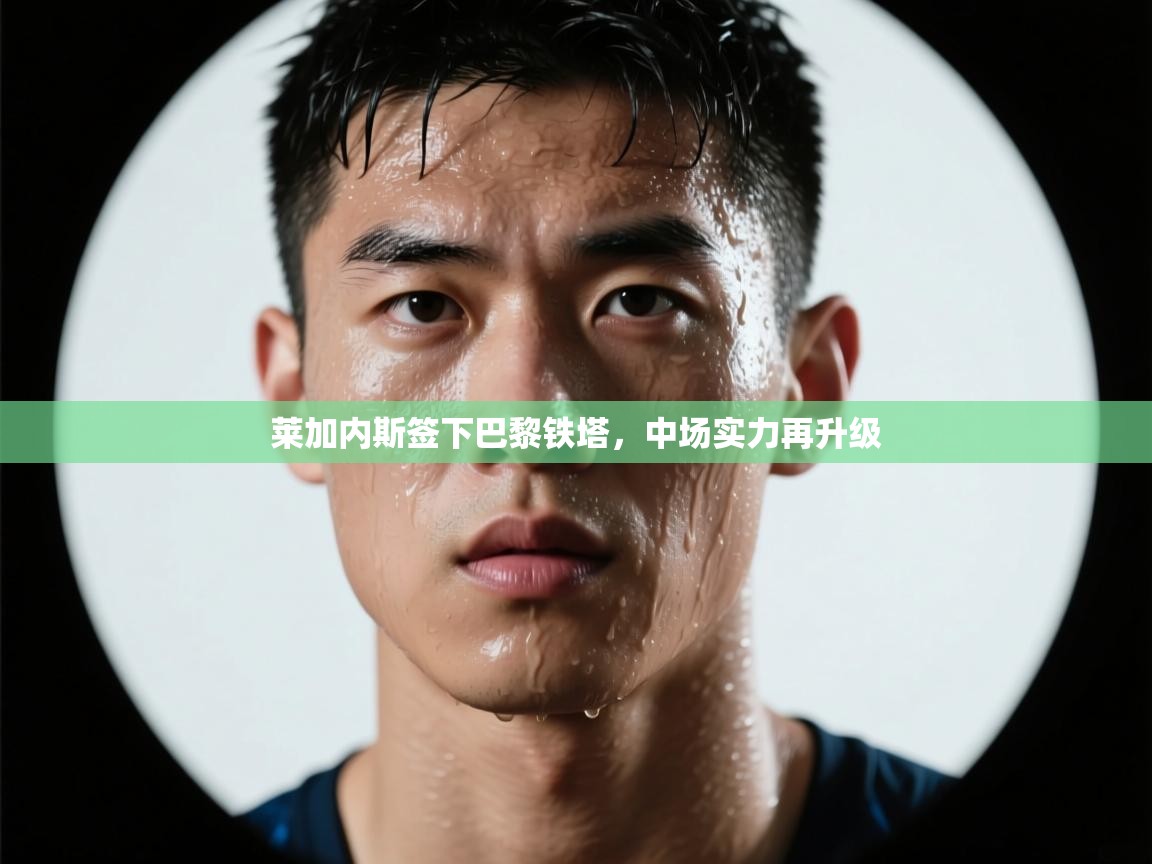 莱加内斯签下巴黎铁塔，中场实力再升级  第2张