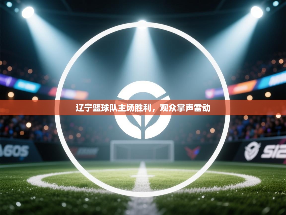 辽宁篮球队主场胜利，观众掌声雷动