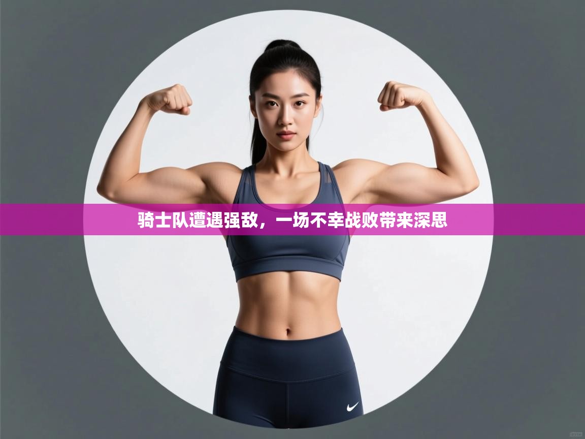 骑士队遭遇强敌,一场不幸战败带来深思 第2张