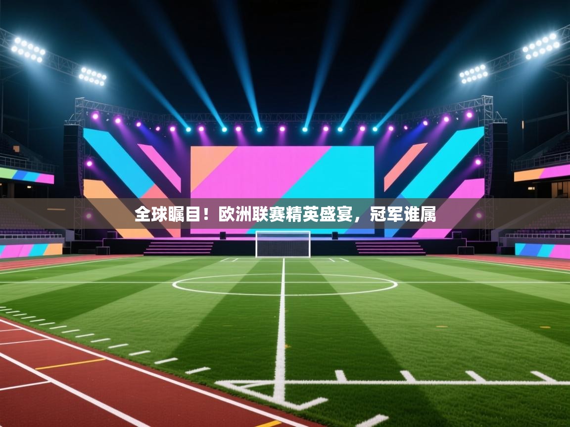 全球瞩目！欧洲联赛精英盛宴，冠军谁属  第2张
