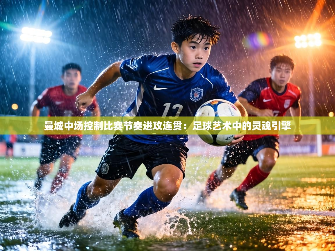 曼城中场控制比赛节奏进攻连贯：足球艺术中的灵魂引擎