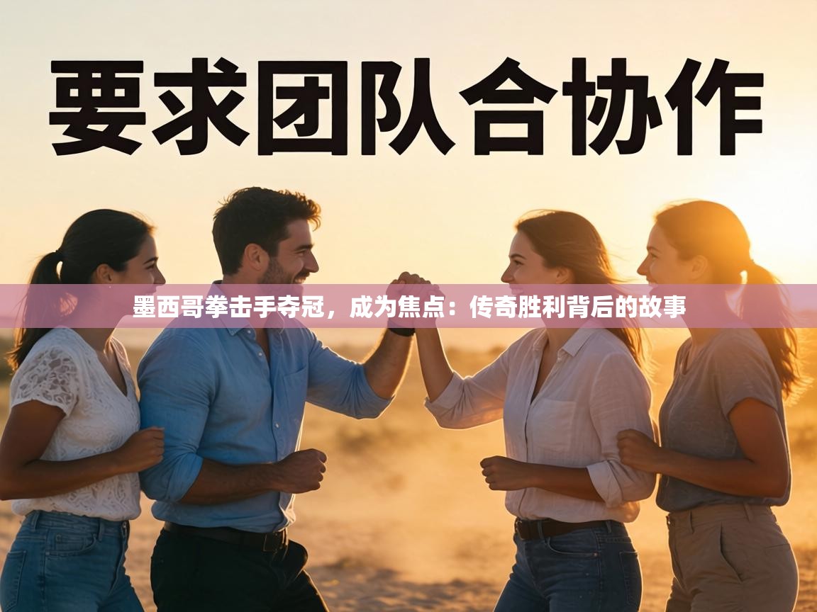 墨西哥拳击手夺冠，成为焦点：传奇胜利背后的故事